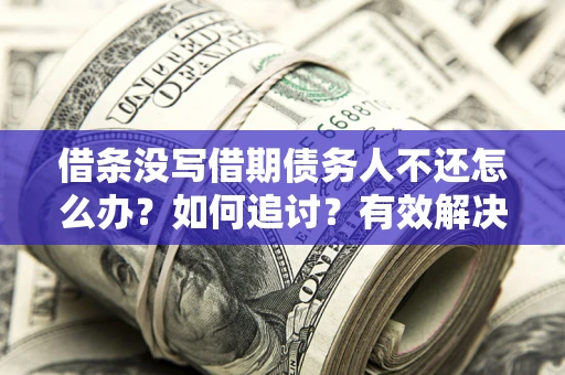 济南借条没写借期债务人不还怎么办？如何追讨？有效解决方案！