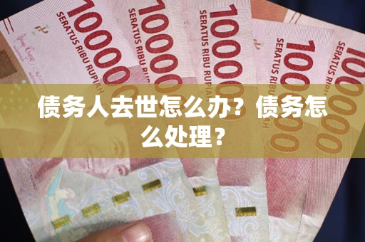 济南债务人去世怎么办？债务怎么处理？