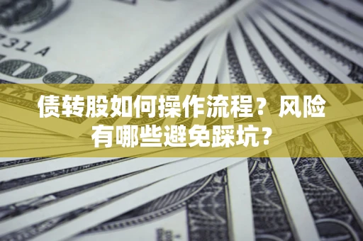 济南债转股如何操作流程?风险有哪些避免踩坑? 济南债转股如何操作流程?风险有哪些避免踩坑?