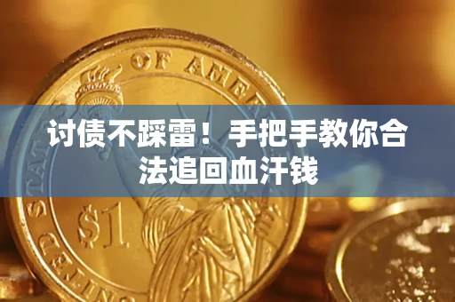 济南讨债不踩雷！手把手教你合法追回血汗钱