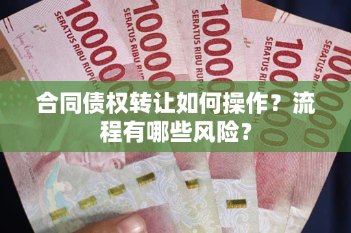 济南合同债权转让如何操作？流程有哪些风险？
