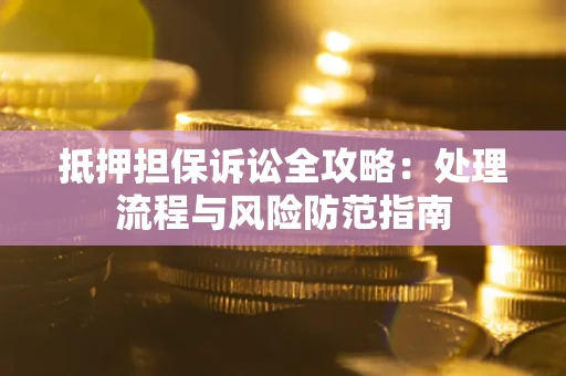 济南抵押担保诉讼全攻略：处理流程与风险防范指南