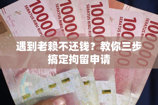 济南遇到老赖不还钱？教你三步搞定拘留申请