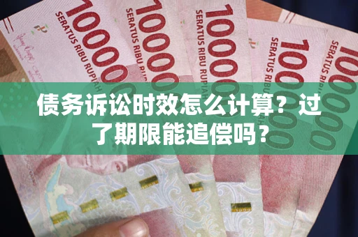 济南债务诉讼时效怎么计算？过了期限能追偿吗？