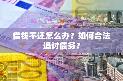 济南借钱不还怎么办？如何合法追讨债务？