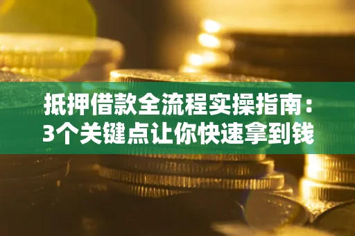 济南抵押借款全流程实操指南：3个关键点让你快速拿到钱