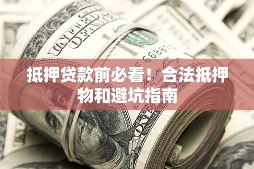 济南抵押贷款前必看！合法抵押物和避坑指南