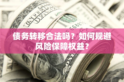 济南债务转移合法吗？如何规避风险保障权益？