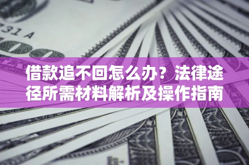 济南借款追不回怎么办?法律途径所需材料解析及操作指南 济南借款追不回怎么办?法律途径所需材料解析及操作指南