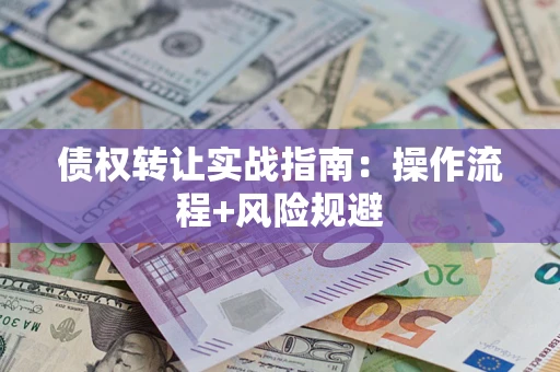 济南债权转让实战指南：操作流程+风险规避