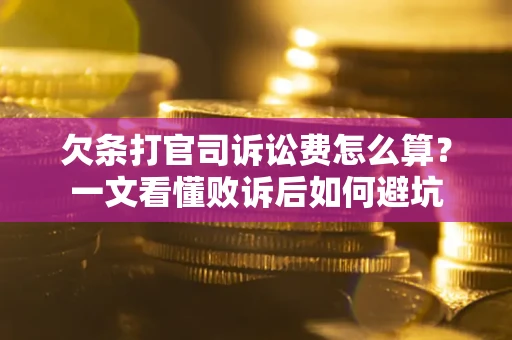 济南欠条打官司诉讼费怎么算？一文看懂败诉后如何避坑