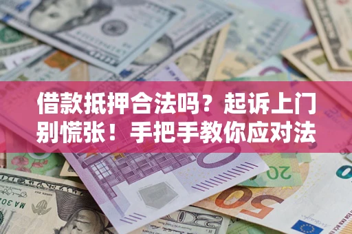 济南借款抵押合法吗？起诉上门别慌张！手把手教你应对法律程序