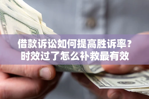济南借款诉讼如何提高胜诉率？时效过了怎么补救最有效