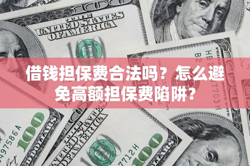 济南借钱担保费合法吗？怎么避免高额担保费陷阱？