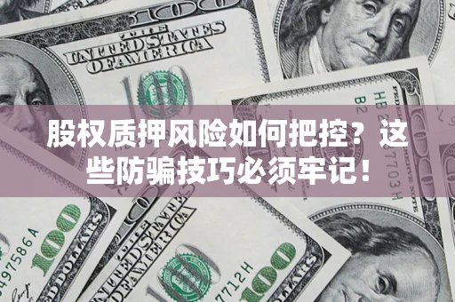 济南股权质押风险如何把控？这些防骗技巧必须牢记！