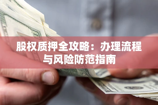 济南股权质押全攻略：办理流程与风险防范指南