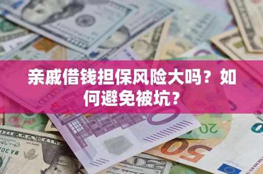 济南亲戚借钱担保风险大吗？如何避免被坑？
