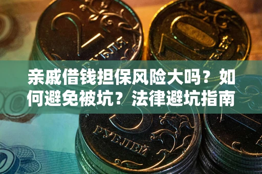 济南亲戚借钱担保风险大吗？如何避免被坑？法律避坑指南