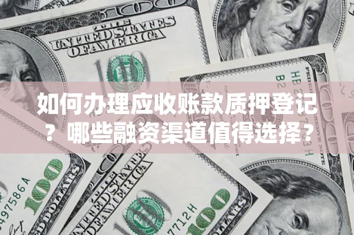 济南如何办理应收账款质押登记？哪些融资渠道值得选择？
