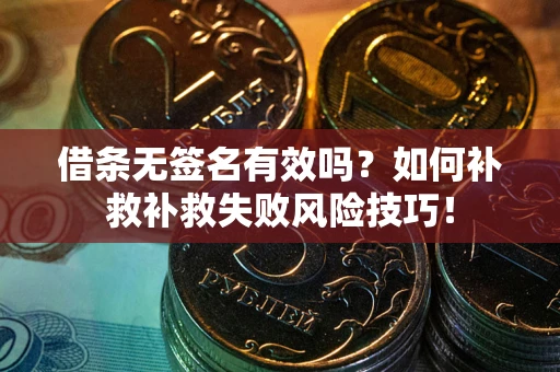 济南借条无签名有效吗？如何补救补救失败风险技巧！