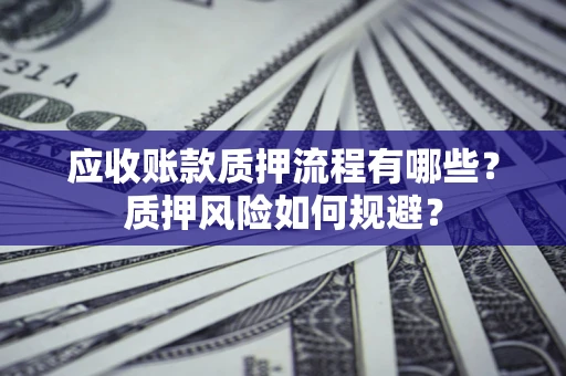 济南应收账款质押流程有哪些？质押风险如何规避？