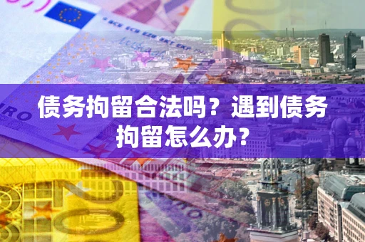 济南债务拘留合法吗？遇到债务拘留怎么办？