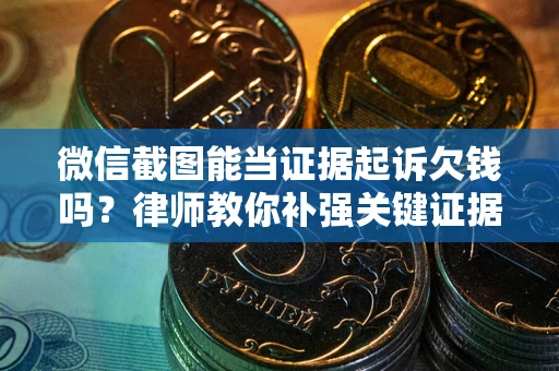 济南微信截图能当证据起诉欠钱吗？律师教你补强关键证据