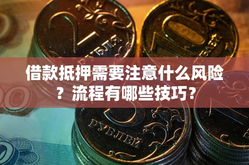 济南借款抵押需要注意什么风险？流程有哪些技巧？