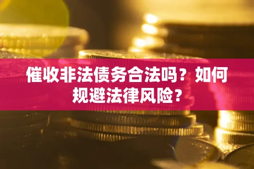 济南催收非法债务合法吗？如何规避法律风险？