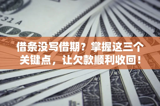 济南借条没写借期？掌握这三个关键点，让欠款顺利收回！