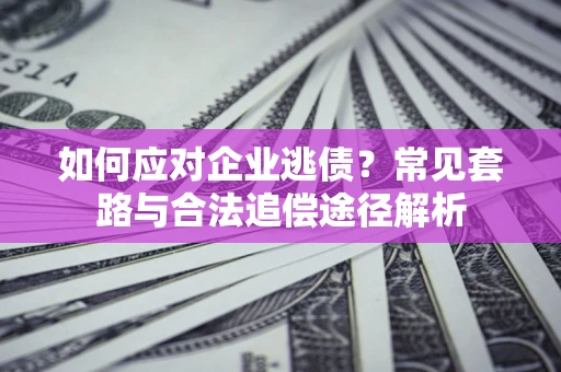 济南如何应对企业逃债？常见套路与合法追偿途径解析