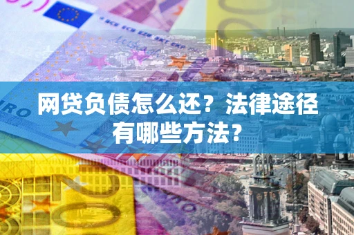 济南网贷负债怎么还？法律途径有哪些方法？