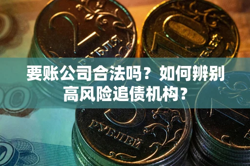 济南要账公司合法吗？如何辨别高风险追债机构？