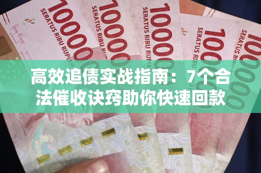济南高效追债实战指南：7个合法催收诀窍助你快速回款