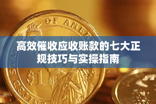 济南高效催收应收账款的七大正规技巧与实操指南