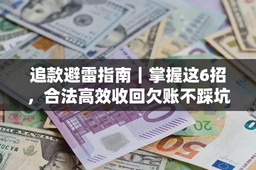 济南追款避雷指南｜掌握这6招，合法高效收回欠账不踩坑