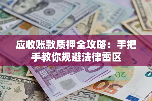济南应收账款质押全攻略：手把手教你规避法律雷区