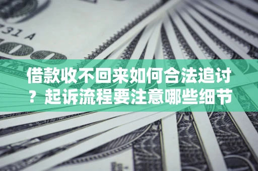 济南借款收不回来如何合法追讨？起诉流程要注意哪些细节？