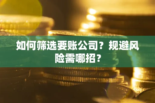 济南如何筛选要账公司？规避风险需哪招？