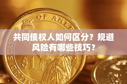 济南共同债权人如何区分？规避风险有哪些技巧？