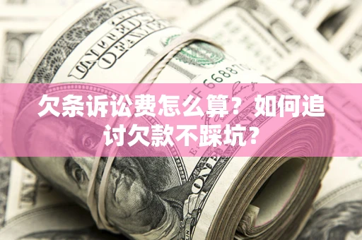 济南欠条诉讼费怎么算？如何追讨欠款不踩坑？