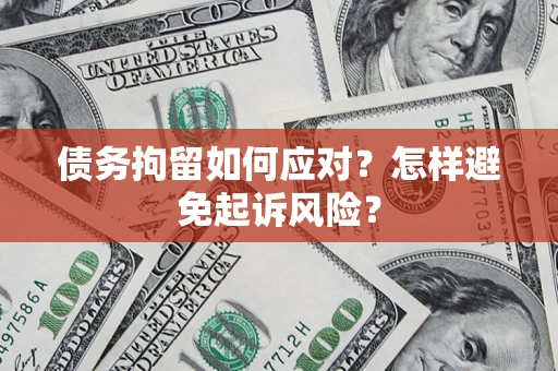 济南债务拘留如何应对？怎样避免起诉风险？