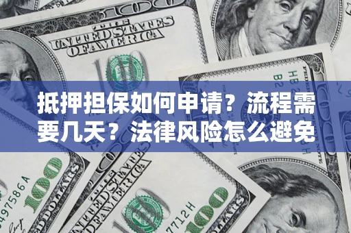 济南抵押担保如何申请？流程需要几天？法律风险怎么避免？避坑指南