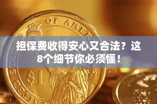 济南担保费收得安心又合法？这8个细节你必须懂！
