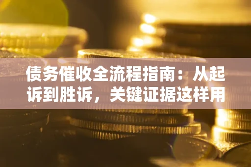 济南债务催收全流程指南：从起诉到胜诉，关键证据这样用