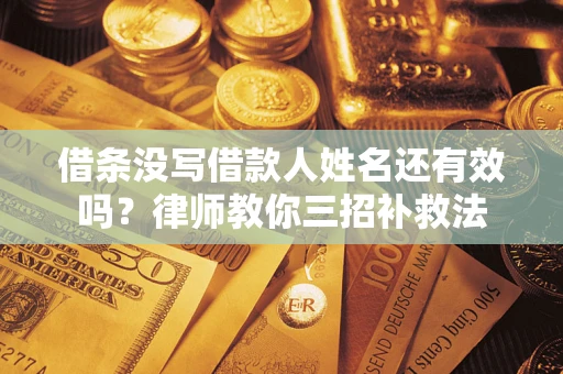 济南借条没写借款人姓名还有效吗？律师教你三招补救法