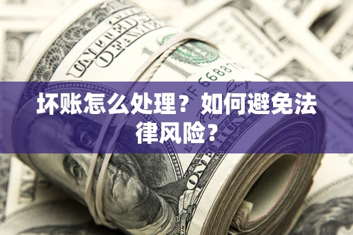 济南坏账怎么处理？如何避免法律风险？