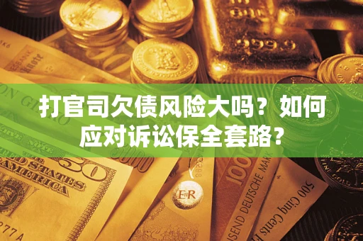济南打官司欠债风险大吗？如何应对诉讼保全套路？