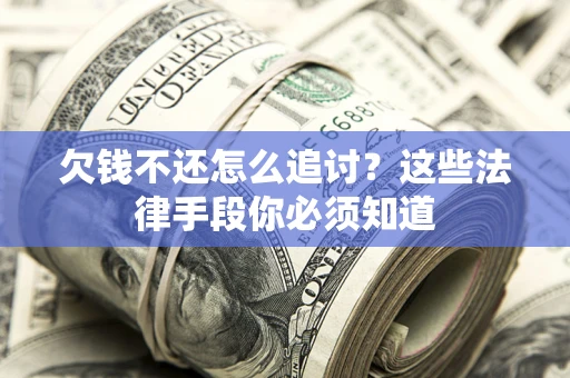 济南欠钱不还怎么追讨？这些法律手段你必须知道