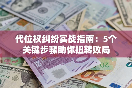 济南代位权纠纷实战指南：5个关键步骤助你扭转败局